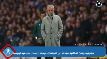 مورينيو يعلن إمكانية عودته إلى البرتغال ويحذر أرسنال من غيوكيريس